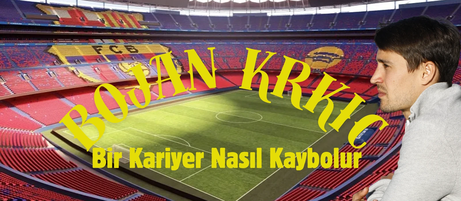Bojan Krkic : Bir Kariyer Nas�l Kaybolur?
