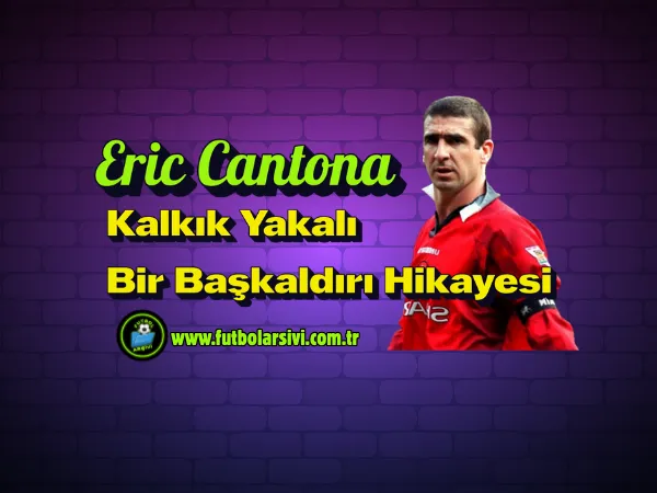 Eric Cantona: Kalk�k Yakal� Bir Ba�kald�r� Hikayesi