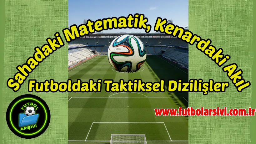 Futboldaki Taktiksel Dizili�ler: Sahadaki Matematik, Kenardaki Ak�l