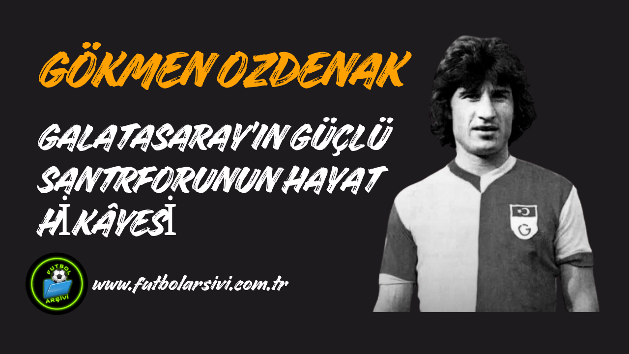 G�kmen �zdenak Kimdir? Galatasaray��n G��l� Santrforunun Hayat Hik�yesi