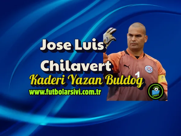 Jose Luis Chilavert: Kalesini Savunan, Kaderi Yazan Buldog